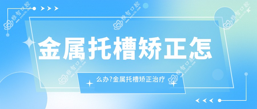 金属托槽矫正怎么办?金属托槽矫正治疗价格贵吗?