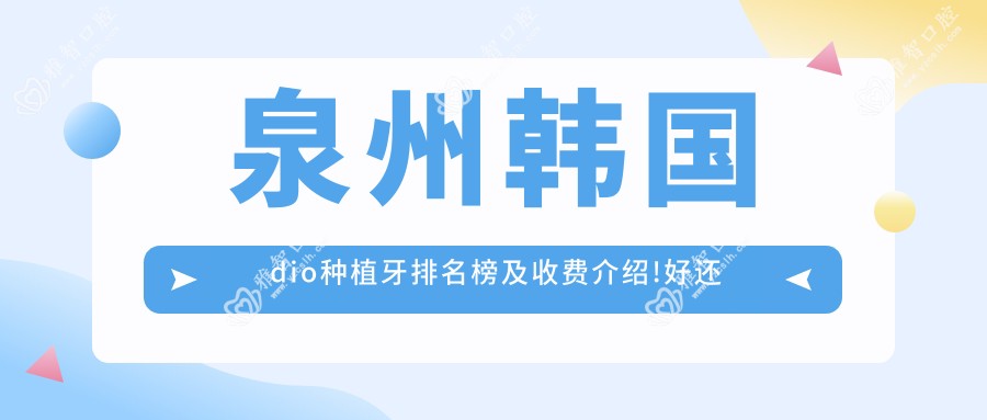 泉州韩国dio种植牙排名榜及收费介绍!好还不贵的医院是那家呢?