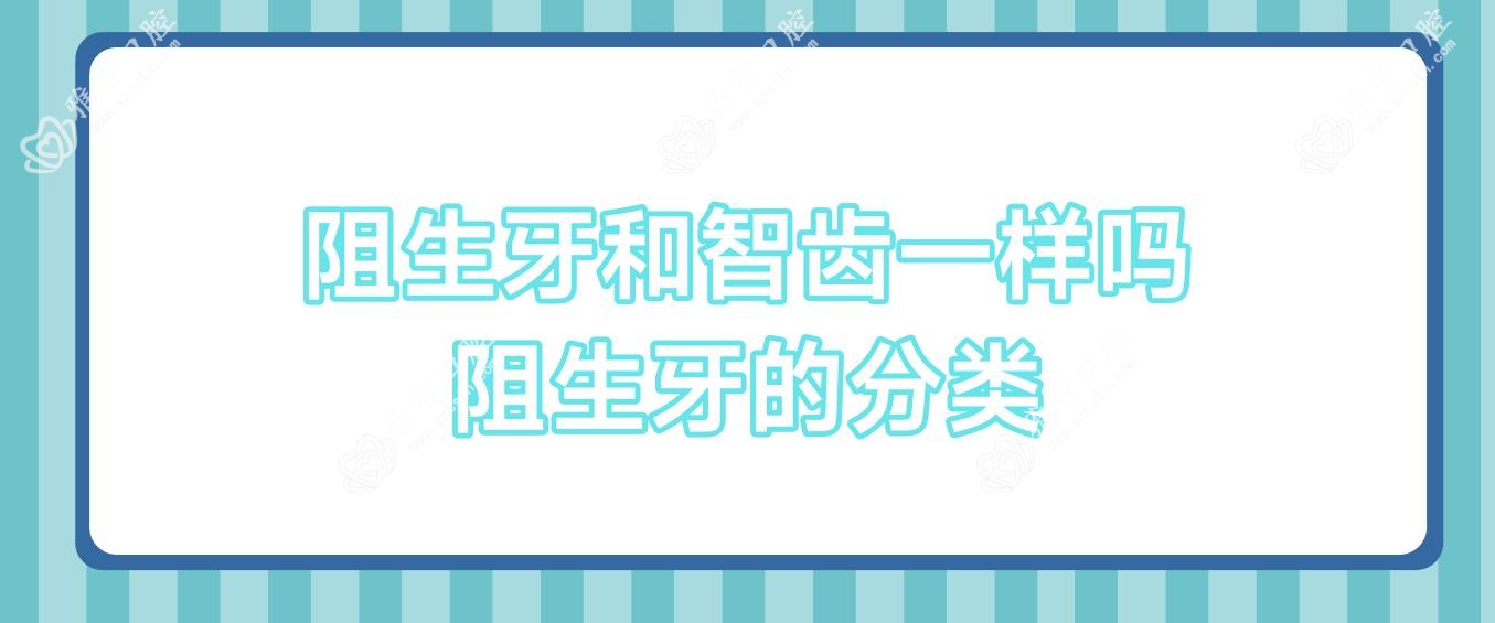 阻生牙和智齿一样吗 阻生牙的分类