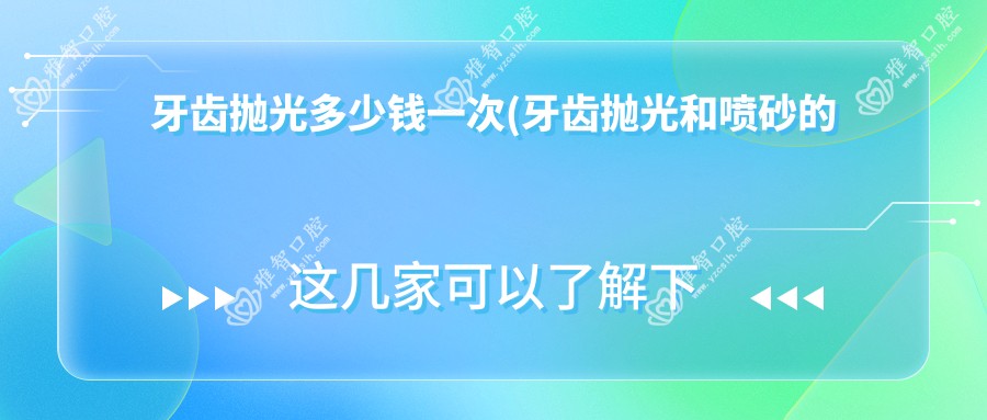 牙齿抛光多少钱一次(牙齿抛光和喷砂的区别是什么)