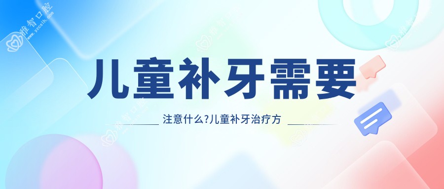 儿童补牙需要注意什么?儿童补牙治疗方案推荐?