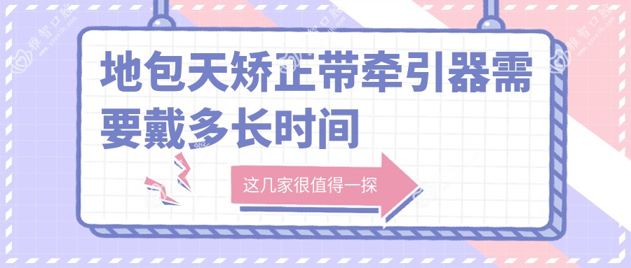 地包天矫正带牵引器需要戴多长时间