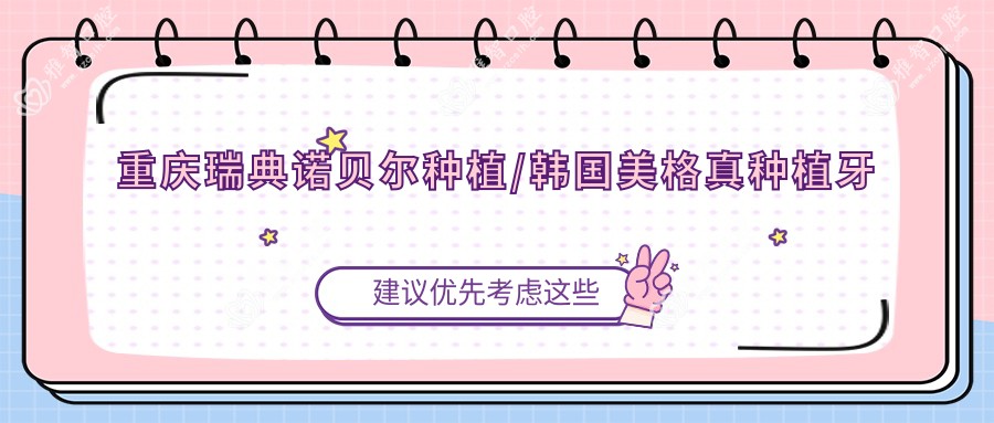 重庆瑞典诺贝尔种植/韩国美格真种植牙价格明细总览表(2025重庆瑞典诺贝尔种植瑞典诺贝尔种植均价为：13099元)