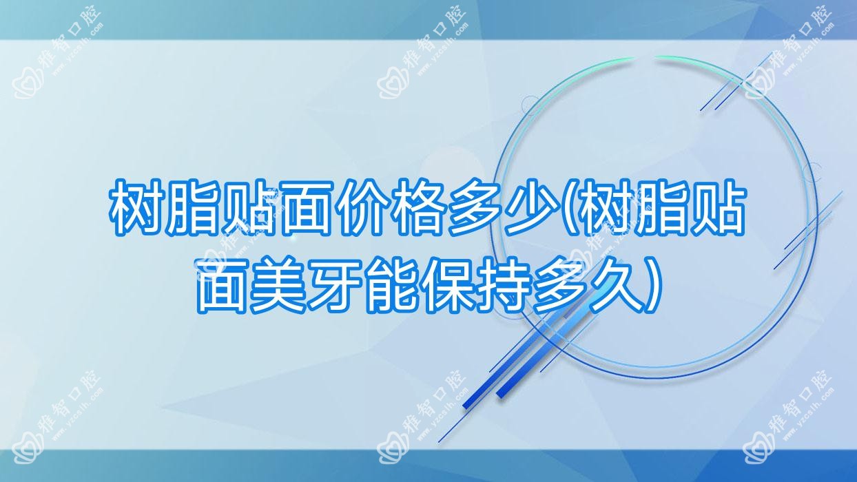 树脂贴面价格多少(树脂贴面美牙能保持多久)