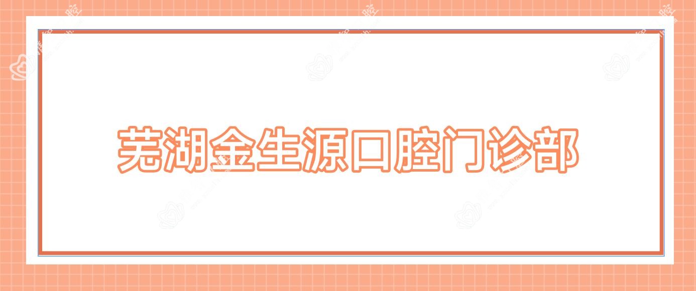 芜湖金生源口腔门诊部
