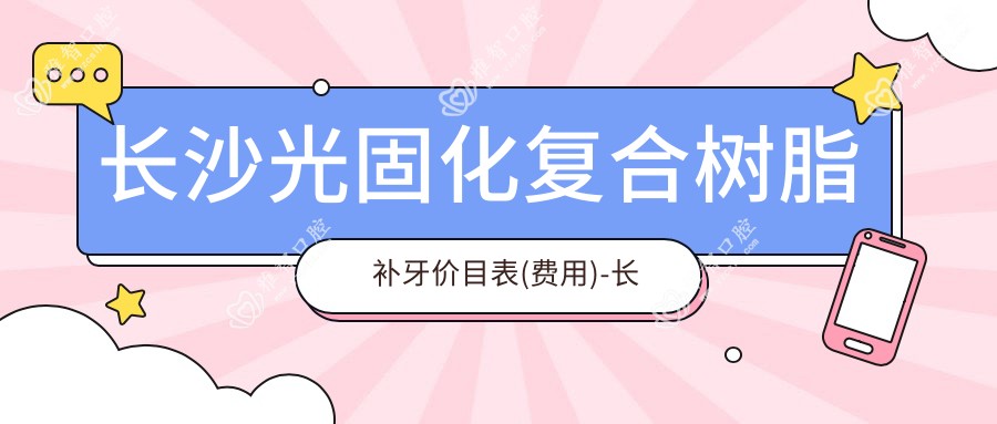 长沙光固化复合树脂补牙价目表(费用)-长沙光固化复合树脂补牙偏低大概是多少钱