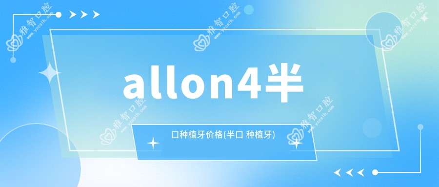 allon4半口种植牙价格(半口 种植牙)