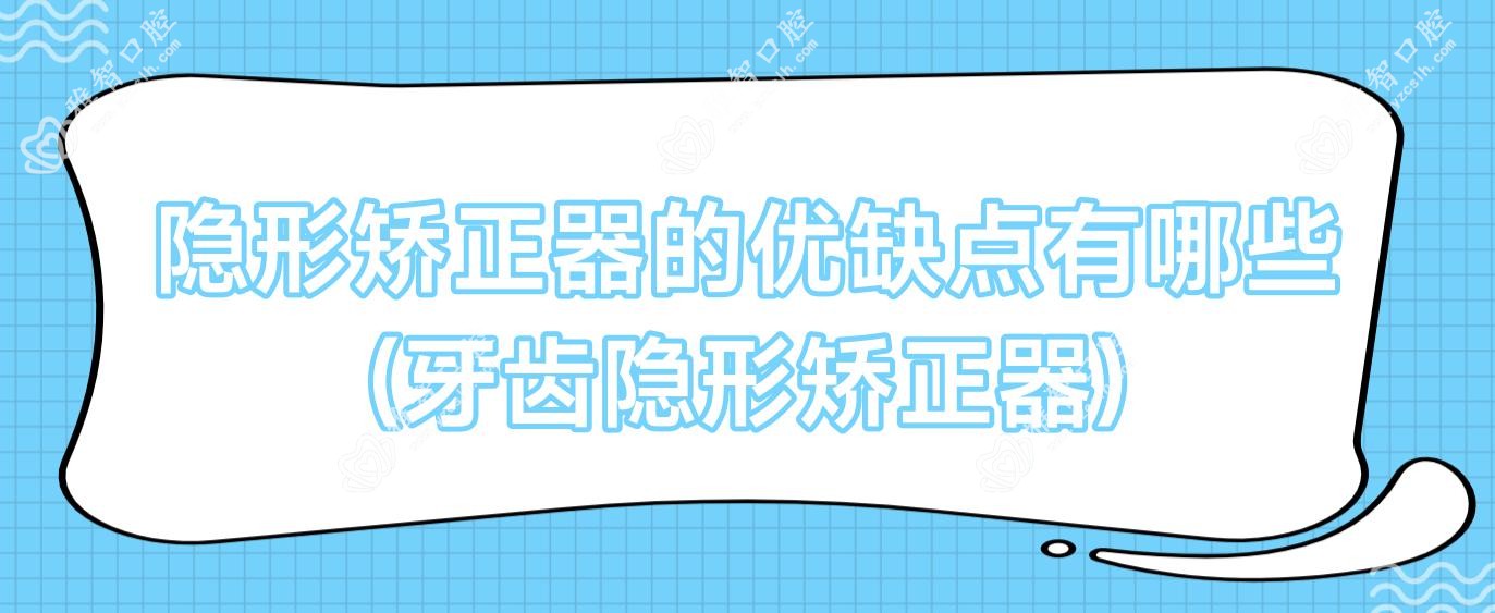 隐形矫正器的优缺点有哪些(牙齿隐形矫正器)