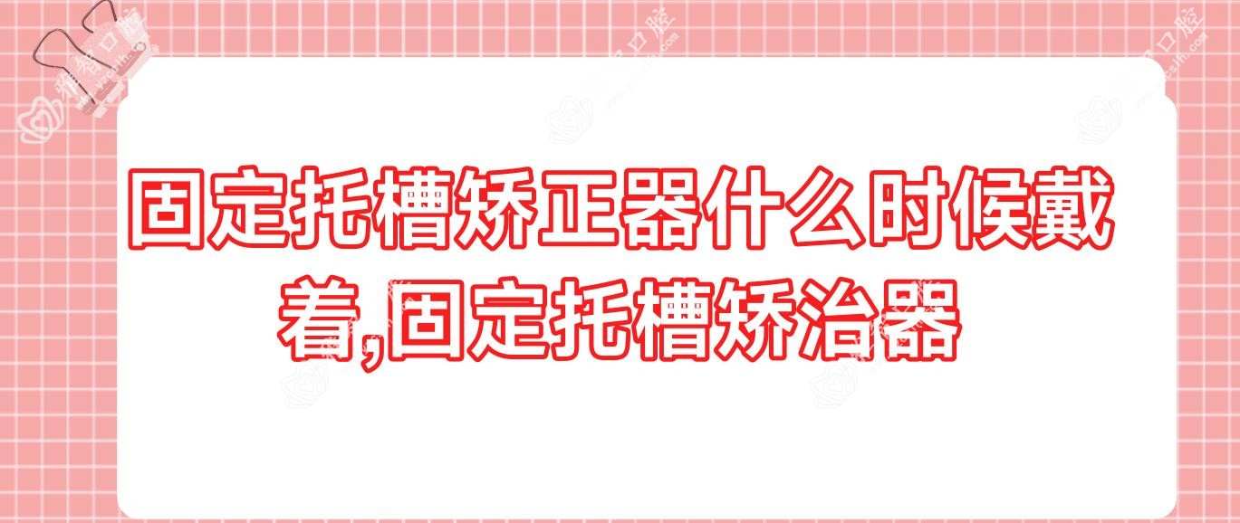 固定托槽矫正器什么时候戴着,固定托槽矫治器