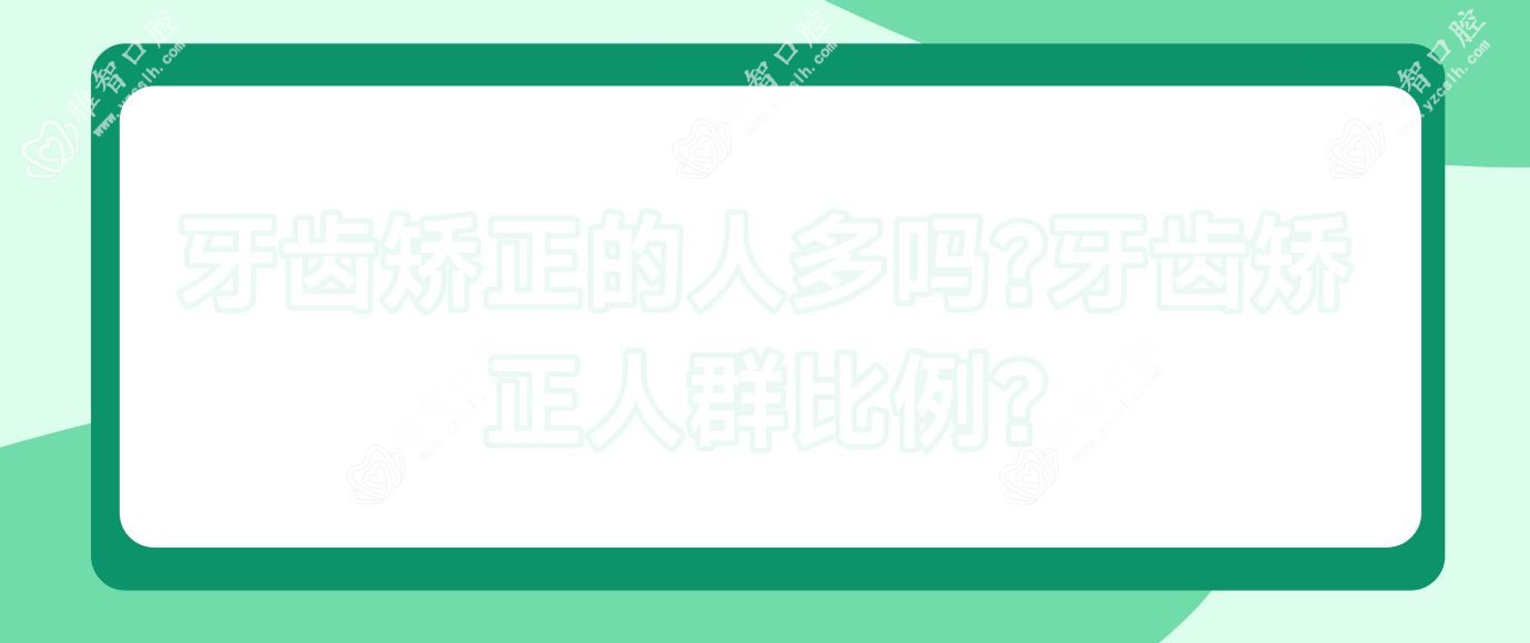 牙齿矫正的人多吗?牙齿矫正人群比例?