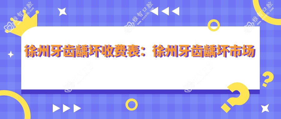 徐州牙齿龋坏收费表:徐州牙齿龋坏市场均价及各医院报价参照