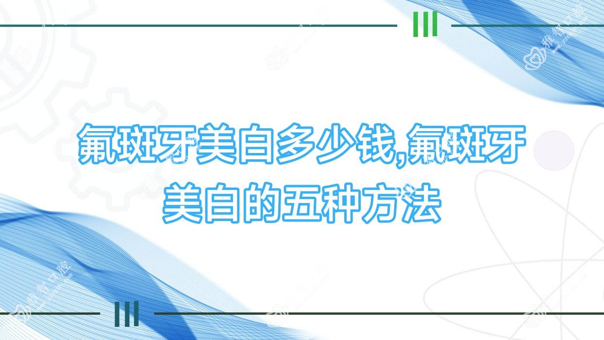 氟斑牙美白多少钱,氟斑牙美白的五种方法