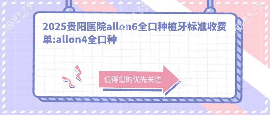 2025贵阳医院allon6全口种植牙标准收费单:allon4全口种植牙10w+