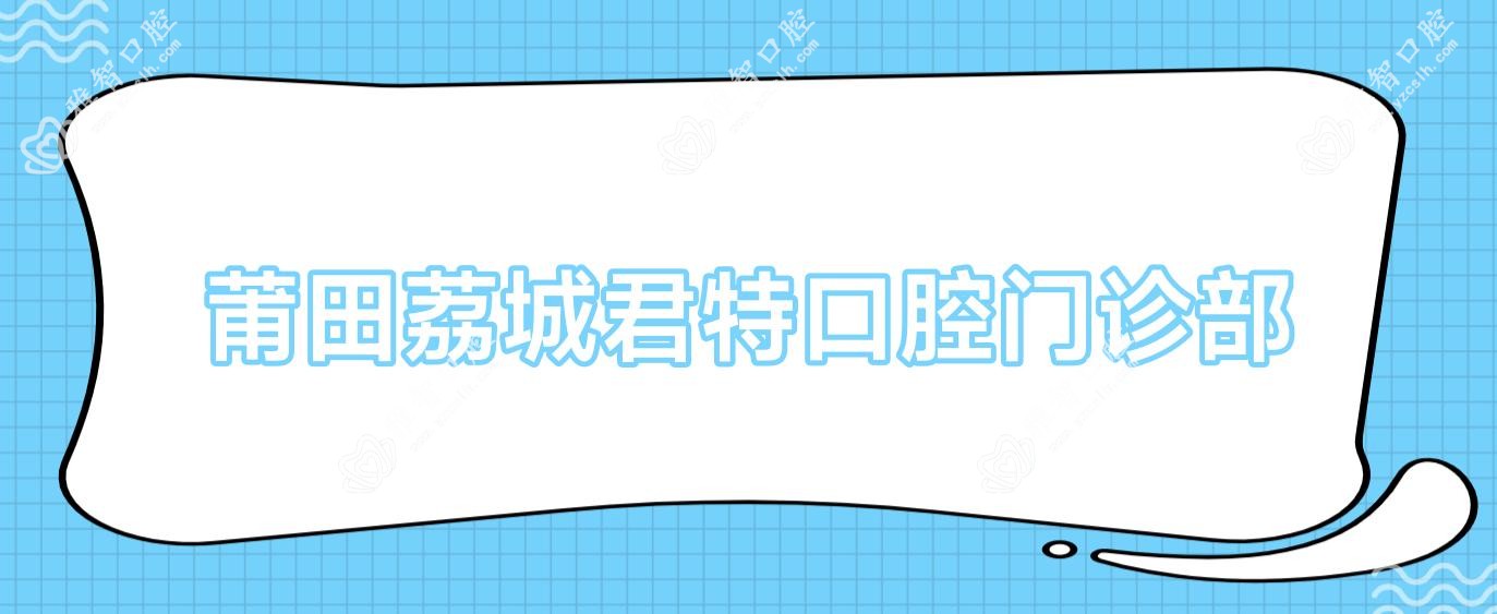 莆田荔城君特口腔门诊部