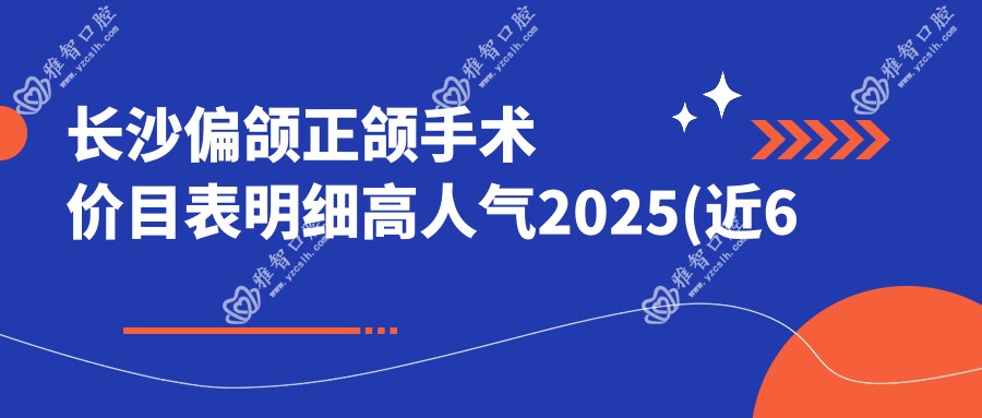 长沙偏颌正颌手术价目表明细高人气2025(近6个月均价为:144480元)