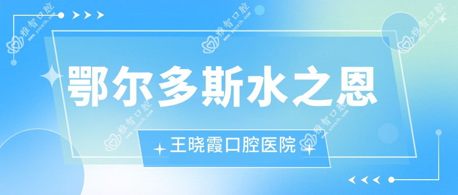 鄂尔多斯水之恩王晓霞口腔医院