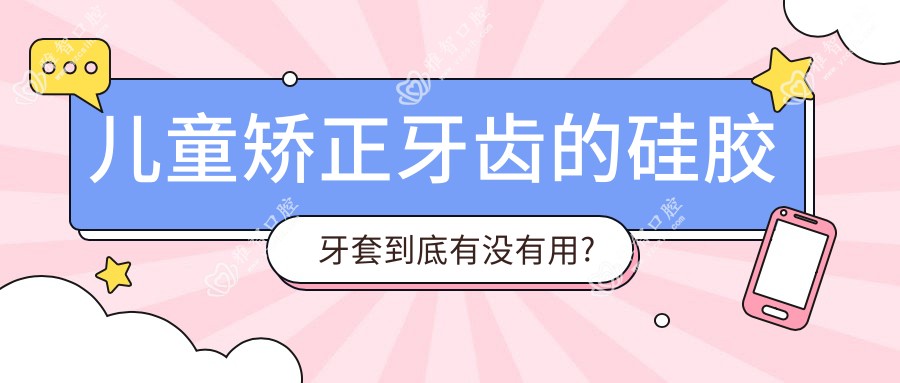 儿童矫正牙齿的硅胶牙套到底有没有用?