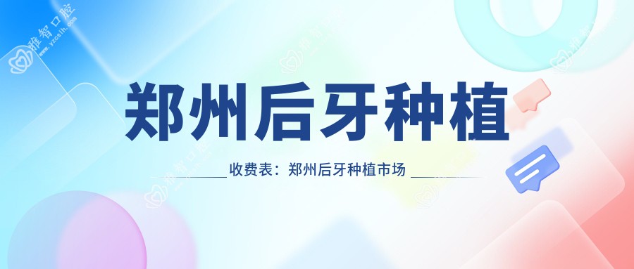 郑州后牙种植收费表:郑州后牙种植市场均价及各医院报价参考