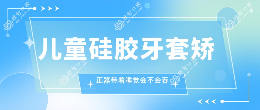儿童硅胶牙套矫正器带着睡觉会不会吞进肚子