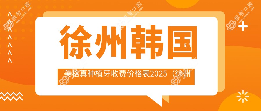 徐州韩国美格真种植牙收费价格表2025(徐州韩国美格真种植牙价格总览表)