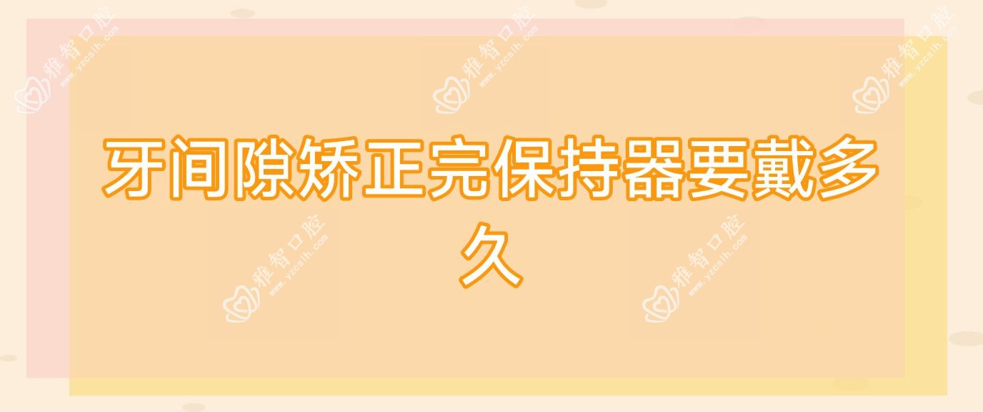 牙间隙矫正完保持器要戴多久