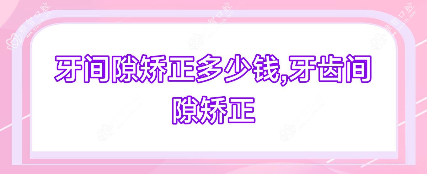 牙间隙矫正多少钱,牙齿间隙矫正