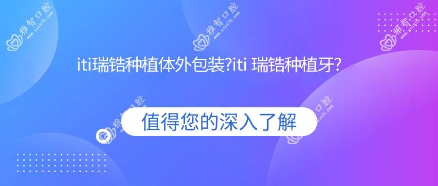 iti瑞锆种植体外包装?iti 瑞锆种植牙?