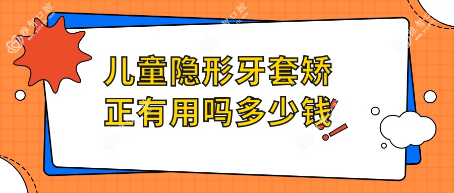 儿童隐形牙套矫正有用吗多少钱