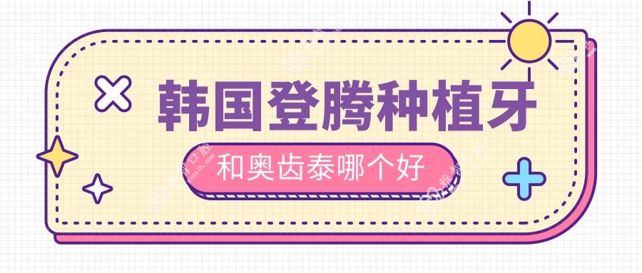 韩国登腾种植牙和奥齿泰哪个好
