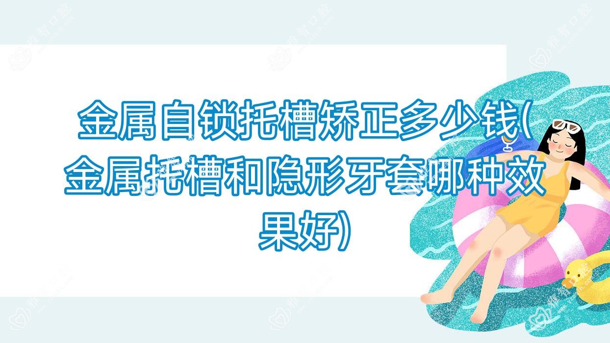 金属自锁托槽矫正多少钱(金属托槽和隐形牙套哪种疗效好)
