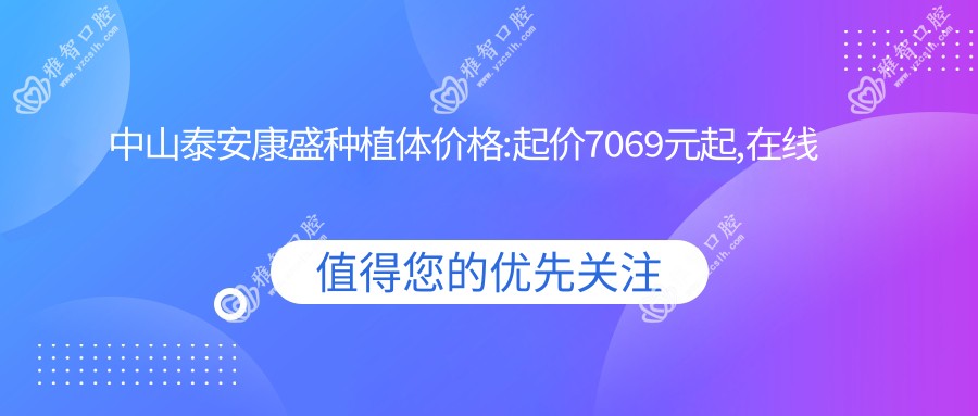 中山泰安康盛种植体价格:起价7069元起,在线预约医生