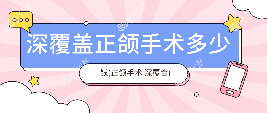 深覆盖正颌手术多少钱(正颌手术 深覆合)