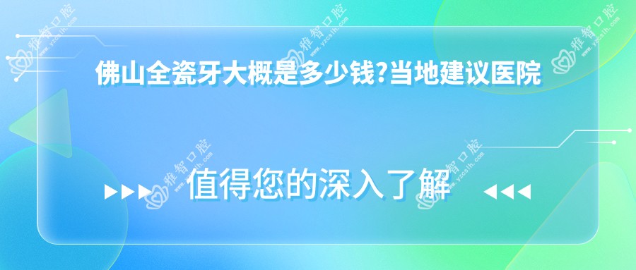 佛山全瓷牙大概是多少钱?当地建议医院展示