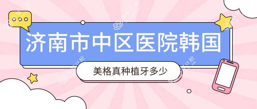 济南市中区医院韩国美格真种植牙多少钱?韩国美格真种植牙4288元