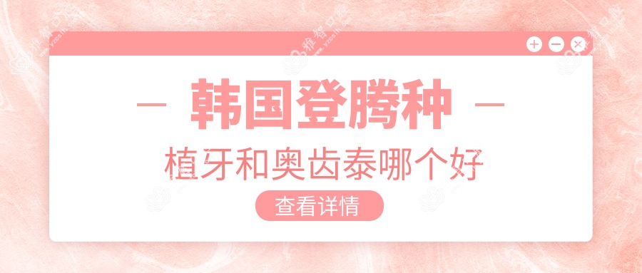 韩国登腾种植牙和奥齿泰哪个好