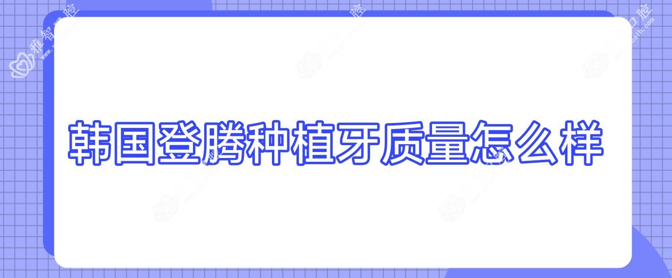 韩国登腾种植牙质量怎么样
