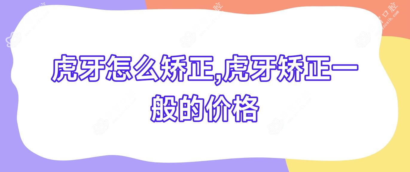 虎牙怎么矫正,虎牙矫正一般的价格