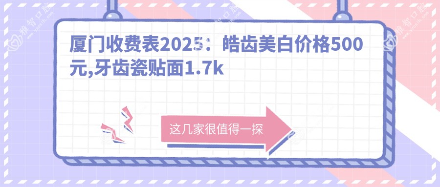 厦门收费表2025:皓齿美白价格500元,牙齿瓷贴面1.7k元起