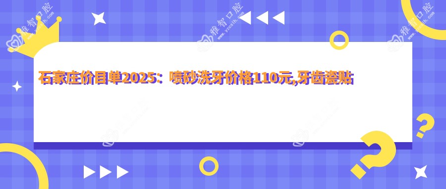 石家庄价目单2025：喷砂洗牙价格110元,牙齿瓷贴面1.7k元起