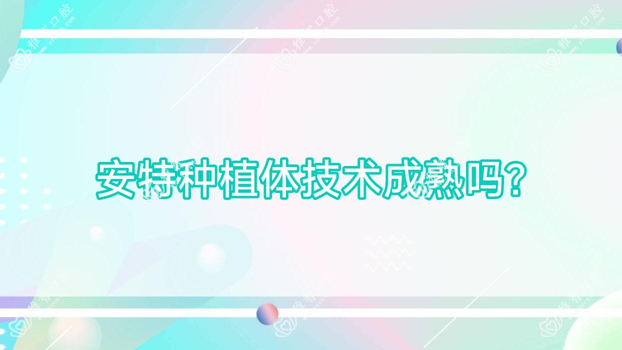 安特种植体技术成熟吗?