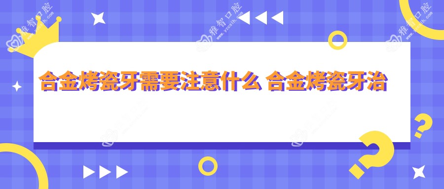合金烤瓷牙需要注意什么 合金烤瓷牙治疗方案推荐