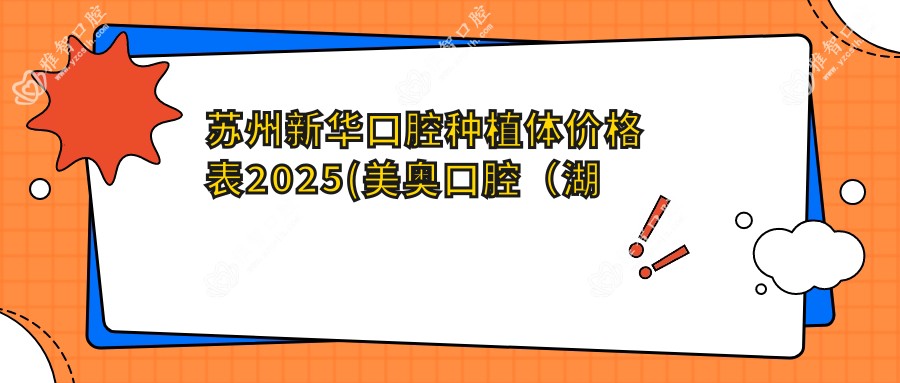 苏州新华口腔种植体价格表2025(美奥口腔(湖西店) 4798元起/泰康拜博口腔(常熟店)3760起)