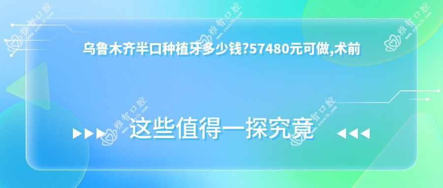 乌鲁木齐半口种植牙多少钱?57480元可做,术前指南教你不被坑