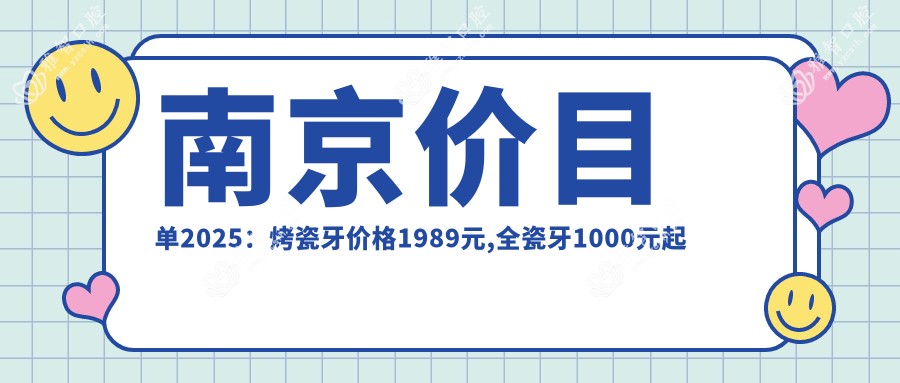 南京价目单2025:烤瓷牙价格1989元,全瓷牙1000元起