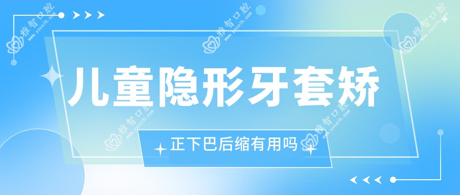 儿童隐形牙套矫正下巴后缩有用吗