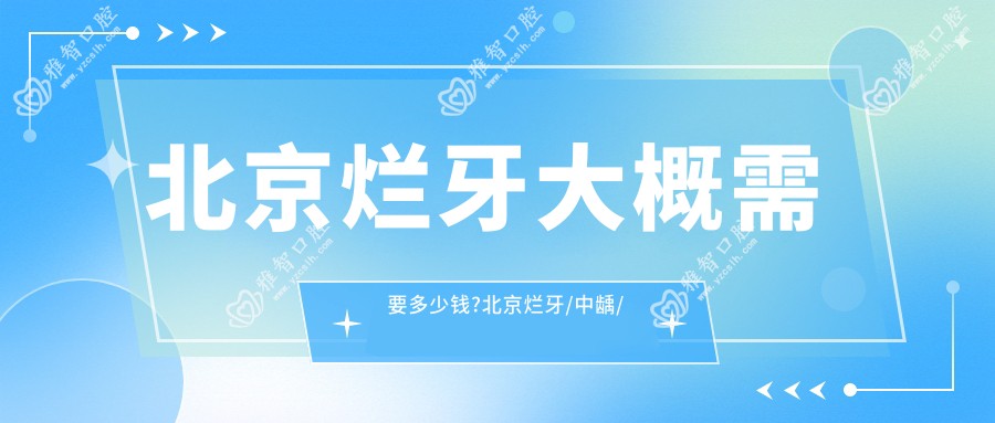 北京烂牙大概需要多少钱?北京烂牙/中龋/浅龋价格偏低