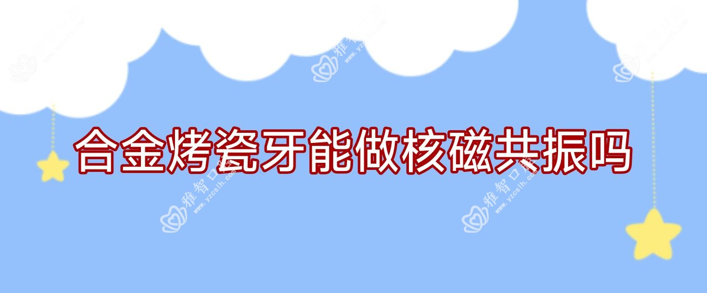 合金烤瓷牙能做核磁共振吗
