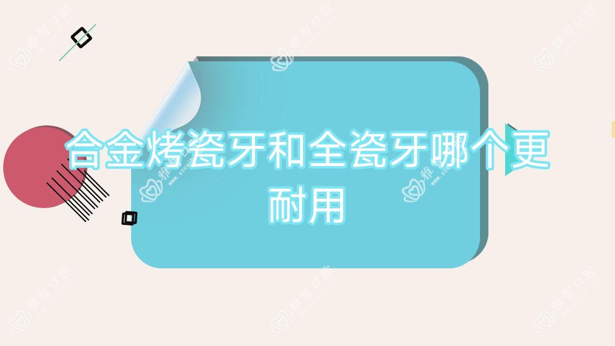 合金烤瓷牙和全瓷牙哪个更耐用