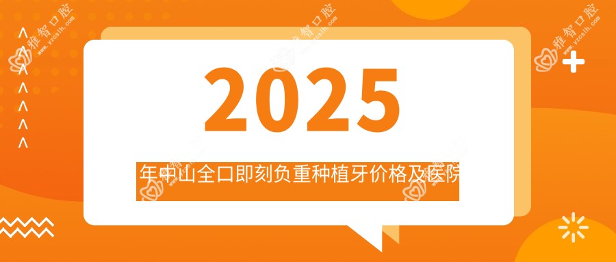 2025年中山全口即刻负重种植牙价格及医院推荐排名10