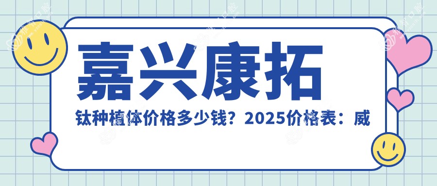 嘉兴康拓钛种植体价格多少钱?2025价格表:威高WeGo种植体3.8千元起、泰安康盛种植体6千元起